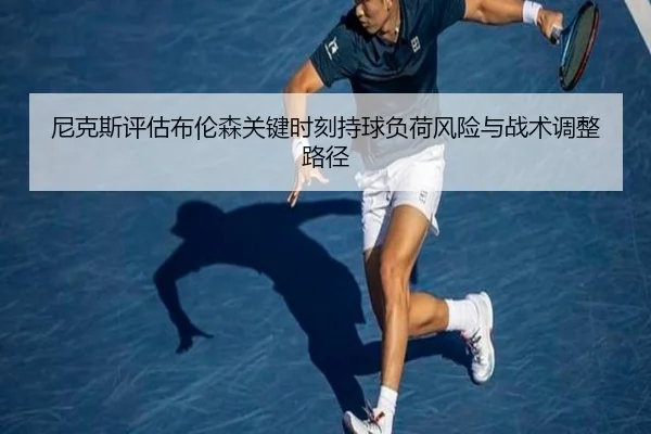 尼克斯评估布伦森关键时刻持球负荷风险与战术调整路径