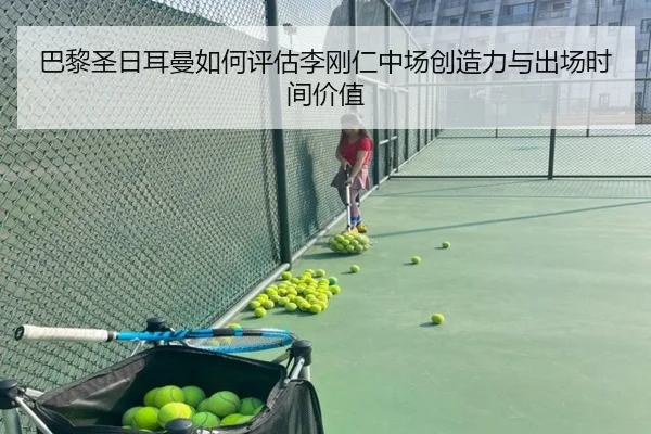巴黎圣日耳曼如何评估李刚仁中场创造力与出场时间价值